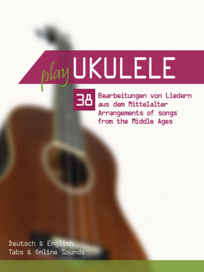 Play Ukulele - 38 Bearbeitungen von Liedern aus dem Mittelalter / Arrangements of songs from the Middle Ages (mit Online Sounds)
